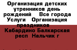 Организация детских утренников,день рождений. - Все города Услуги » Организация праздников   . Кабардино-Балкарская респ.,Нальчик г.